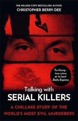 Talking with Serial Killers: A chilling study of the world's most evil people - Christopher Berry-Dee - cover