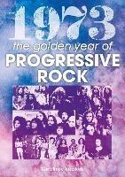 1973: The Golden Year of Progressive Rock - Geoffrey Feakes - cover