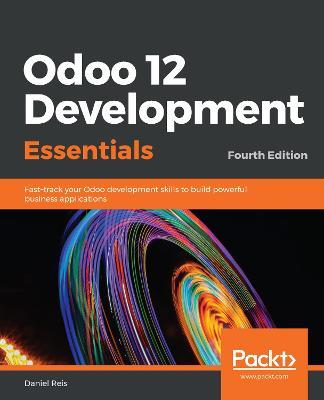 Odoo 12 Development Essentials: Fast-track your Odoo development skills to build powerful business applications, 4th Edition - Daniel Reis - cover