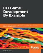 C++ Game Development By Example: Learn to build games and graphics with SFML, OpenGL, and Vulkan using C++ programming