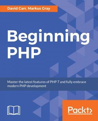 Beginning PHP: Master the latest features of PHP 7 and fully embrace modern PHP development - David Carr,Markus Gray - cover