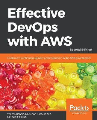 Effective DevOps with AWS: Implement continuous delivery and integration in the AWS environment, 2nd Edition - Yogesh Raheja,Giuseppe Borgese,Nathaniel Felsen - cover