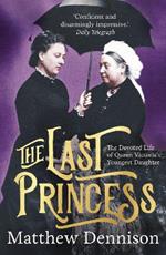 The Last Princess: The Devoted Life of Queen Victoria's Youngest Daughter