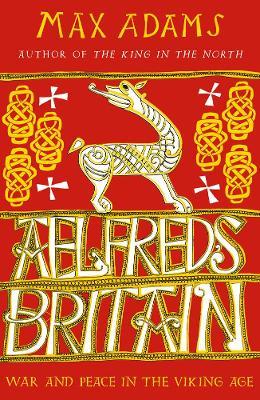 Aelfred's Britain: War and Peace in the Viking Age - Max Adams - cover