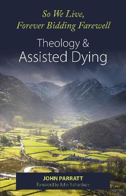 So We Live, Forever Bidding Farewell: Assisted Dying and Theology - John Parratt - cover