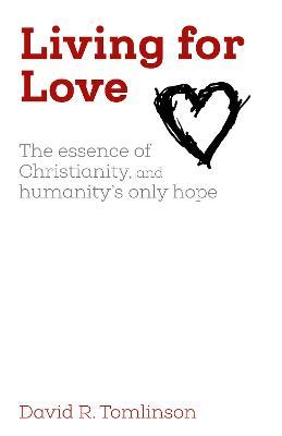 Living for Love: The essence of Christianity, and humanity's only hope - David R. Tomlinson - cover