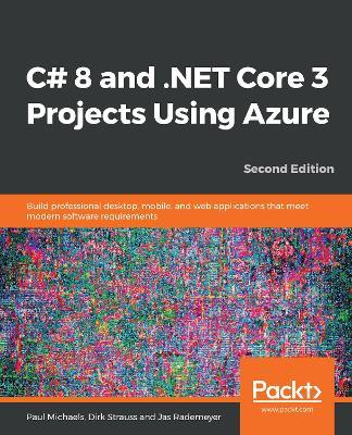 C# 8 and .NET Core 3 Projects Using Azure: Build professional desktop, mobile, and web applications that meet modern software requirements, 2nd Edition - Paul Michaels,Dirk Strauss,Jas Rademeyer - cover