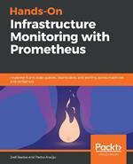 Hands-On Infrastructure Monitoring with Prometheus: Implement and scale queries, dashboards, and alerting across machines and containers