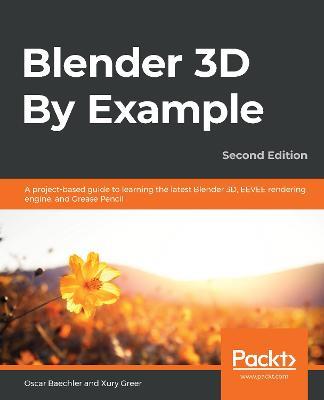 Blender 3D By Example: A project-based guide to learning the latest Blender 3D, EEVEE rendering engine, and Grease Pencil, 2nd Edition - Oscar Baechler,Xury Greer - cover