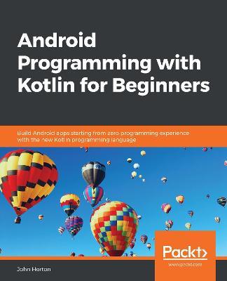 Android Programming with Kotlin for Beginners: Build Android apps starting from zero programming experience with the new Kotlin programming language - John Horton - cover