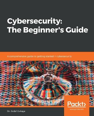 Cybersecurity: The Beginner's Guide: A comprehensive guide to getting started in cybersecurity - Dr. Erdal Ozkaya - cover