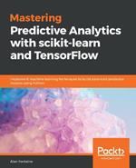 Mastering Predictive Analytics with scikit-learn and TensorFlow: Implement machine learning techniques to build advanced predictive models using Python