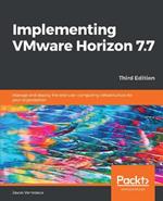 Implementing VMware Horizon 7.7: Manage and deploy the end-user computing infrastructure for your organization, 3rd Edition