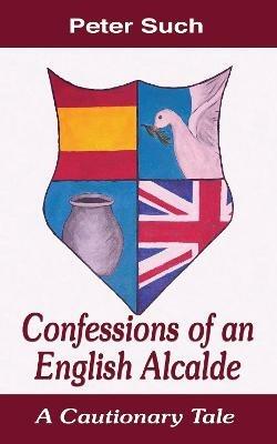 Confessions of an English Alcalde: A Cautionary Tale - Dr Peter Such - cover