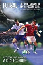 Futsal - The Perfect Game to Develop Soccer Skills: The Evidence and its Application - A Coach's Guide