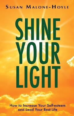 Shine Your Light: How to Increase Your Self-esteem and Lead Your Best Life - Susan Malone-Hoyle - cover