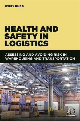 Health and Safety in Logistics: Assessing and Avoiding Risk in Warehousing and Transportation - Jerry Rudd - cover