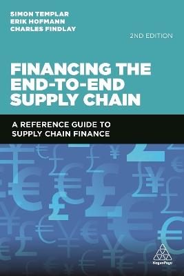 Financing the End-to-End Supply Chain: A Reference Guide to Supply Chain Finance - Simon Templar,Erik Hofmann,Charles Findlay - cover