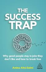 The Success Trap: Why Good People Stay in Jobs They Don't Like and How to Break Free