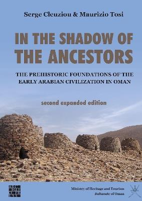 In the Shadow of the Ancestors: The Prehistoric Foundations of the Early Arabian Civilization in Oman: Second Expanded Edition - Serge Cleuziou,Maurizio Tosi - cover