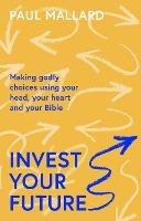 Invest Your Future: Making Godly Choices Using Your Head, Your Heart and Your Bible