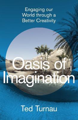 Oasis of Imagination: Engaging our World through a Better Creativity - Ted Turnau - cover
