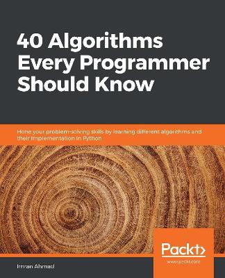 40 Algorithms Every Programmer Should Know: Hone your problem-solving skills by learning different algorithms and their implementation in Python - Imran Ahmad - cover