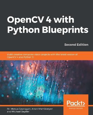 OpenCV 4 with Python Blueprints: Build creative computer vision projects with the latest version of OpenCV 4 and Python 3, 2nd Edition - Dr. Menua Gevorgyan,Arsen Mamikonyan,Michael Beyeler - cover