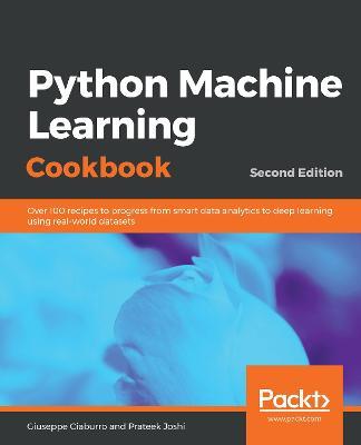 Python Machine Learning Cookbook: Over 100 recipes to progress from smart data analytics to deep learning using real-world datasets, 2nd Edition - Giuseppe Ciaburro,Prateek Joshi - cover