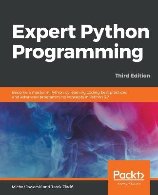 Expert Python Programming: Become a master in Python by learning coding best practices and advanced programming concepts in Python 3.7, 3rd Edition - Michal Jaworski,Tarek Ziade - cover