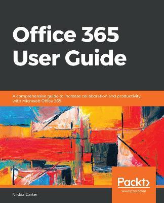 Office 365 User Guide: A comprehensive guide to increase collaboration and productivity with Microsoft Office 365 - Nikkia Carter - cover