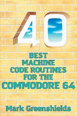 40 Best Machine Code Routines for the Commodore 64 - Mark Greenshields - cover