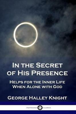 In the Secret of His Presence: Helps for the Inner Life When Alone with God - George Halley Knight - cover