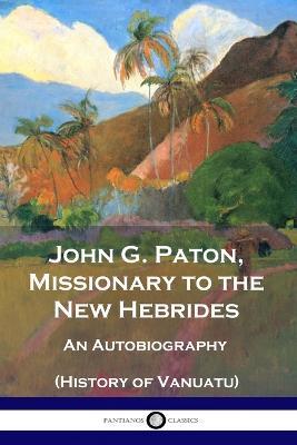 John G. Paton, Missionary to the New Hebrides: An Autobiography (History of Vanuatu) - John G Paton - cover