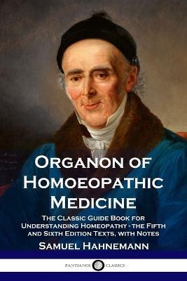 Organon of Homoeopathic Medicine: The Classic Guide Book for Understanding Homeopathy - the Fifth and Sixth Edition Texts, with Notes - Samuel Hahnemann - cover