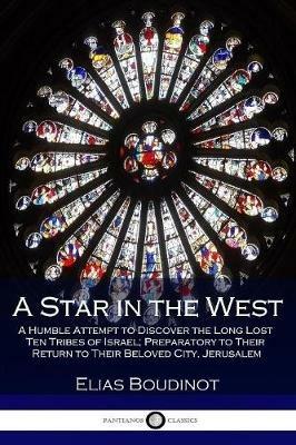 A Star in the West: A Humble Attempt to Discover the Long Lost Ten Tribes of Israel; Preparatory to Their Return to Their Beloved City, Jerusalem - Elias Boudinot - cover