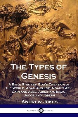 The Types of Genesis: A Bible Study of God's Creation of the World, Adam and Eve, Noah's Ark, Cain and Abel, Abraham, Isaac, Jacob and Joseph - Andrew Jukes - cover