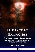 The Great Exorcism: The Influence of Demons and Devils across Centuries of Spiritual Tradition - Arthur Crane - cover