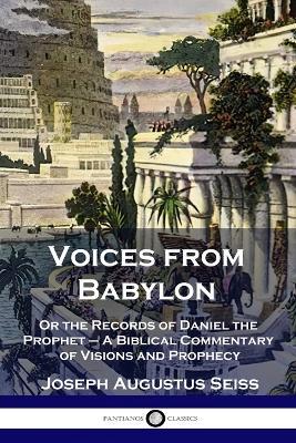 Voices from Babylon: Or the Records of Daniel the Prophet - A Biblical Commentary of Visions and Prophecy - Joseph Augustus Seiss - cover