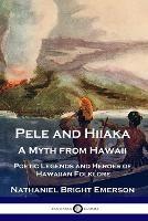 Pele and Hiiaka: A Myth from Hawaii Poetic Legends and Heroes of Hawaiian Folklore - Nathaniel Bright Emerson - cover