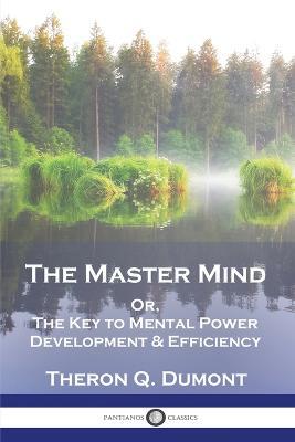 The Master Mind: Or, The Key to Mental Power Development & Efficiency - Theron Q Dumont,William Walker Atkinson - cover