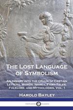 The Lost Language of Symbolism: An Inquiry into the Origin of Certain Letters, Words, Names, Fairy-Tales, Folklore, and Mythologies, Vol. 1