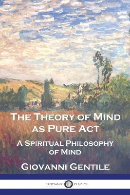 The Theory of Mind As Pure Act: A Spiritual Philosophy of Mind - Giovanni Gentile - cover