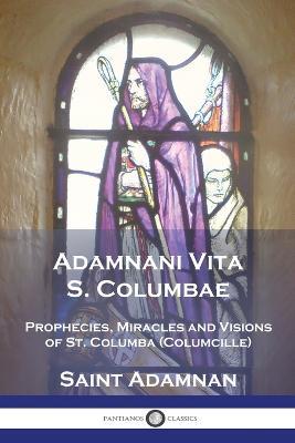 Adamnani Vita S. Columbae: Prophecies, Miracles and Visions of St. Columba (Columcille) First Abbot of Iona, AD. 563-597 - Saint Adamnan - cover