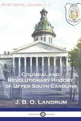 Colonial and Revolutionary History of Upper South Carolina - J B O Landrum - cover