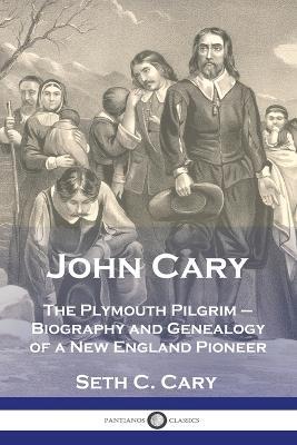 John Cary The Plymouth Pilgrim: Biography and Genealogy of a New England Pioneer - Seth C Carey - cover