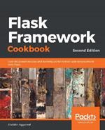 Flask Framework Cookbook: Over 80 proven recipes and techniques for Python web development with Flask, 2nd Edition