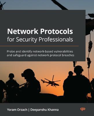 Network Protocols for Security Professionals: Probe and identify network-based vulnerabilities and safeguard against network protocol breaches - Yoram Orzach,Deepanshu Khanna - cover