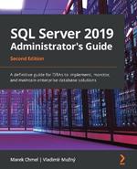 SQL Server 2019 Administrator's Guide: A definitive guide for DBAs to implement, monitor, and maintain enterprise database solutions, 2nd Edition