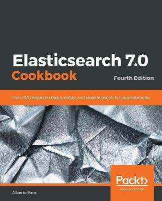 Elasticsearch 7.0 Cookbook: Over 100 recipes for fast, scalable, and reliable search for your enterprise, 4th Edition - Alberto Paro - cover